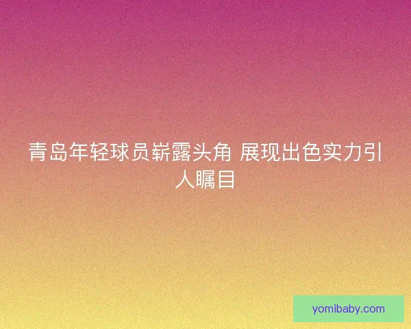 青岛年轻球员崭露头角 展现出色实力引人瞩目