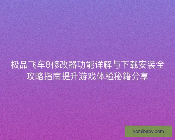 极品飞车8修改器功能详解与下载安装全攻略指南提升游戏体验秘籍分享