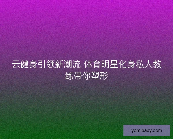 云健身引领新潮流 体育明星化身私人教练带你塑形